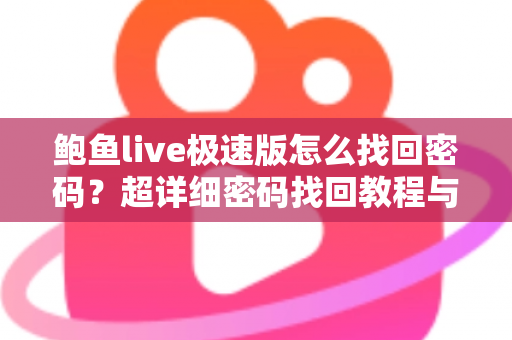 鲍鱼live极速版怎么找回密码?超详细密码找回教程与账号安全防护指南 鲍鱼live极速版怎么找回密码?超详细密码找回教程与账号安全防护指南