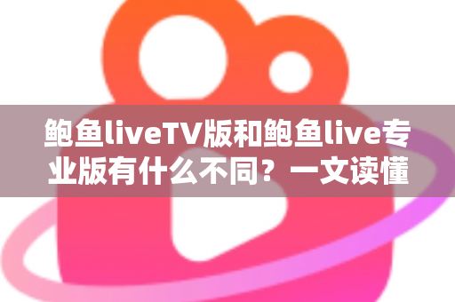 鲍鱼liveTV版和鲍鱼live专业版有什么不同?一文读懂两大版本的核心差异,帮你选对版本不踩坑 鲍鱼liveTV版和鲍鱼live专业版有什么不同?一文读懂两大版本的核心差异,帮你选对版本不踩坑