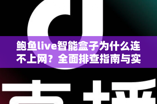 鲍鱼live智能盒子为什么连不上网？全面排查指南与实用解决方案大公开