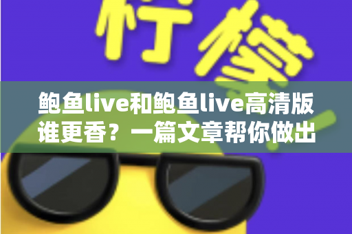 鲍鱼live和鲍鱼live高清版谁更香？一篇文章帮你做出最佳选择