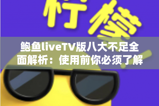 鲍鱼liveTV版八大不足全面解析:使用前你必须了解的问题与风险指南 鲍鱼liveTV版八大不足全面解析:使用前你必须了解的问题与风险指南