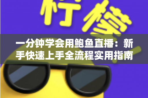 一分钟学会用鲍鱼直播:新手快速上手全流程实用指南 一分钟学会用鲍鱼直播:新手快速上手全流程实用指南