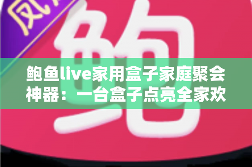 鲍鱼live家用盒子家庭聚会神器：一台盒子点亮全家欢聚时光的全能大屏娱乐中心