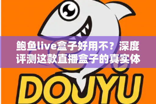 鲍鱼live盒子好用不？深度评测这款直播盒子的真实体验与优缺点全解析