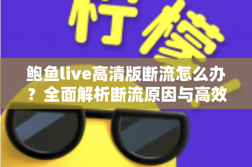 鲍鱼live高清版断流怎么办？全面解析断流原因与高效解决指南