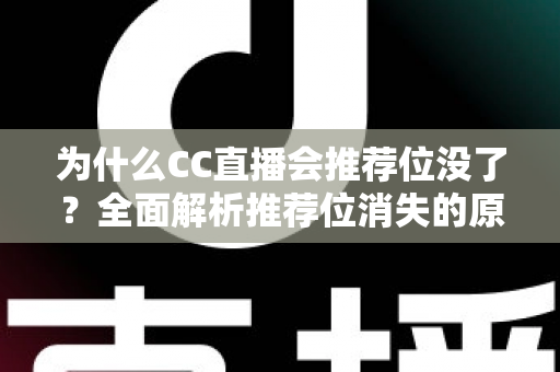 为什么CC直播会推荐位没了?全面解析推荐位消失的原因、排查方法与恢复技巧 为什么CC直播会推荐位没了?全面解析推荐位消失的原因、排查方法与恢复技巧