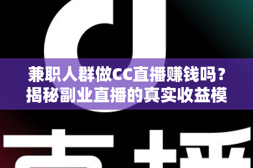 兼职人群做CC直播赚钱吗?揭秘副业直播的真实收益模式与入行指南 兼职人群做CC直播赚钱吗?揭秘副业直播的真实收益模式与入行指南