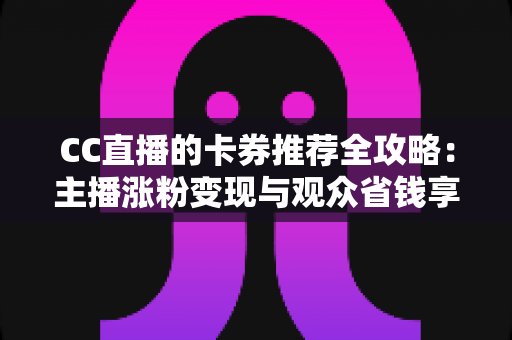 CC直播的卡券推荐全攻略:主播涨粉变现与观众省钱享福利的实用指南 CC直播的卡券推荐全攻略:主播涨粉变现与观众省钱享福利的实用指南
