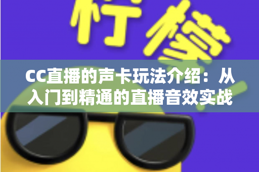CC直播的声卡玩法介绍：从入门到精通的直播音效实战指南