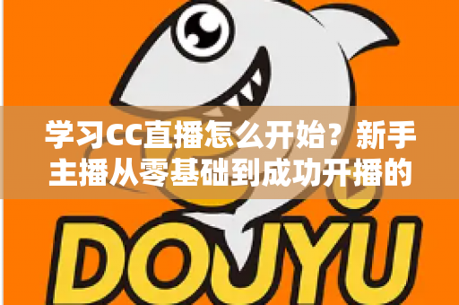 学习CC直播怎么开始？新手主播从零基础到成功开播的完整攻略