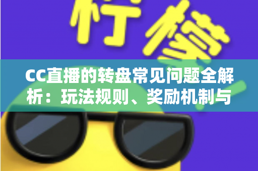 CC直播的转盘常见问题全解析:玩法规则、奖励机制与疑难解答一网打尽 CC直播的转盘常见问题全解析:玩法规则、奖励机制与疑难解答一网打尽