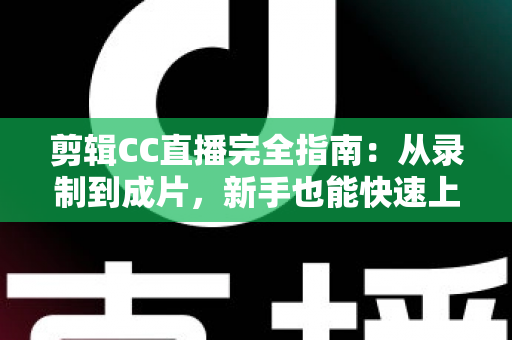 剪辑CC直播完全指南:从录制到成片,新手也能快速上手的全流程教程 剪辑CC直播完全指南:从录制到成片,新手也能快速上手的全流程教程