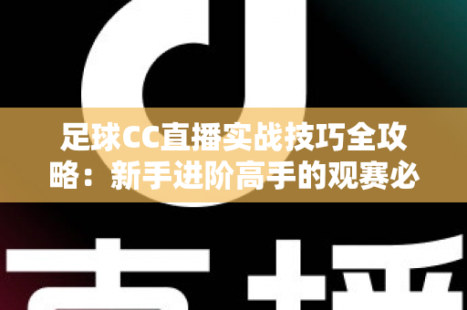 足球CC直播实战技巧全攻略：新手进阶高手的观赛必备指南