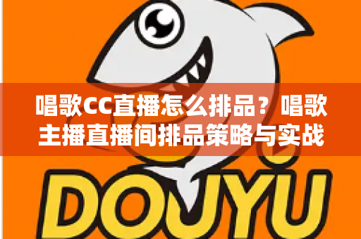 唱歌CC直播怎么排品？唱歌主播直播间排品策略与实战技巧全解析