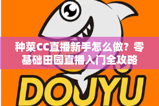 种菜CC直播新手怎么做？零基础田园直播入门全攻略