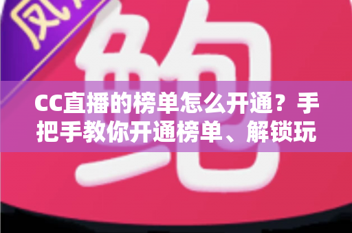 CC直播的榜单怎么开通？手把手教你开通榜单、解锁玩法、快速提升直播间人气