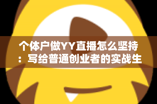 个体户做YY直播怎么坚持：写给普通创业者的实战生存指南