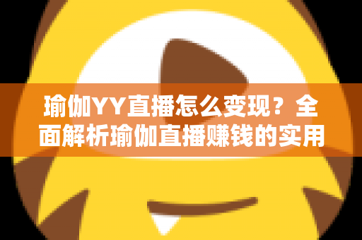 瑜伽YY直播怎么变现？全面解析瑜伽直播赚钱的实用方法与运营策略