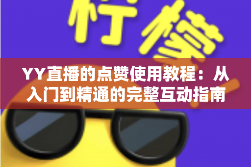 YY直播的点赞使用教程：从入门到精通的完整互动指南，助你快速玩转直播间点赞功能