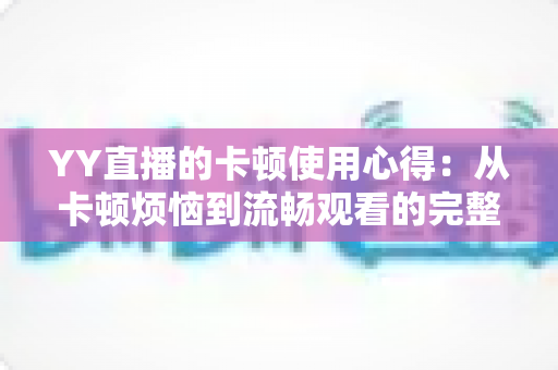 YY直播的卡顿使用心得：从卡顿烦恼到流畅观看的完整优化指南