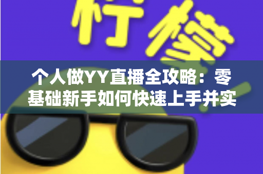 个人做YY直播全攻略:零基础新手如何快速上手并实现稳定变现 个人做YY直播全攻略:零基础新手如何快速上手并实现稳定变现
