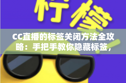 CC直播的标签关闭方法全攻略:手把手教你隐藏标签,还原清爽干净的直播观看界面 CC直播的标签关闭方法全攻略:手把手教你隐藏标签,还原清爽干净的直播观看界面
