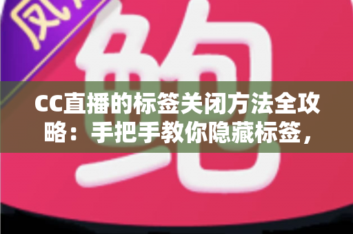 CC直播的标签关闭方法全攻略:手把手教你隐藏标签,还原清爽干净的直播观看界面 CC直播的标签关闭方法全攻略:手把手教你隐藏标签,还原清爽干净的直播观看界面