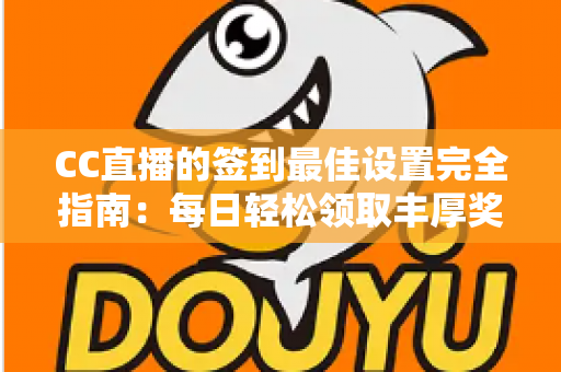 CC直播的签到最佳设置完全指南:每日轻松领取丰厚奖励的实用技巧 CC直播的签到最佳设置完全指南:每日轻松领取丰厚奖励的实用技巧