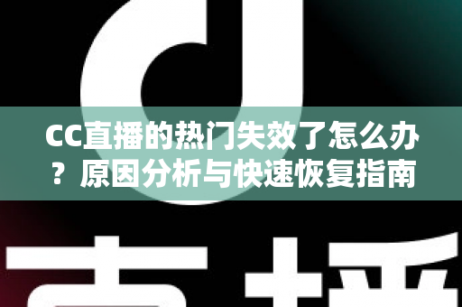 CC直播的热门失效了怎么办?原因分析与快速恢复指南大全 CC直播的热门失效了怎么办?原因分析与快速恢复指南大全