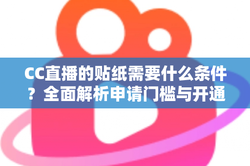 CC直播的贴纸需要什么条件?全面解析申请门槛与开通流程 CC直播的贴纸需要什么条件?全面解析申请门槛与开通流程