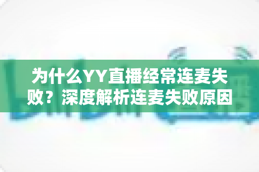 为什么YY直播经常连麦失败？深度解析连麦失败原因与高效解决方法全指南