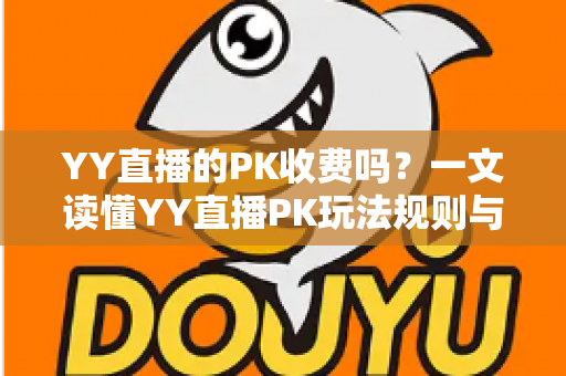 YY直播的PK收费吗?一文读懂YY直播PK玩法规则与消费指南 YY直播的PK收费吗?一文读懂YY直播PK玩法规则与消费指南