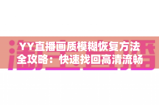 YY直播画质模糊恢复方法全攻略：快速找回高清流畅的直播体验