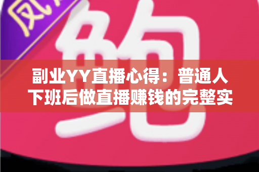 副业YY直播心得:普通人下班后做直播赚钱的完整实战指南 副业YY直播心得:普通人下班后做直播赚钱的完整实战指南