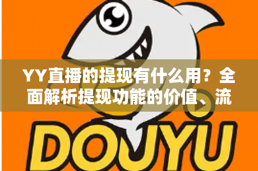 YY直播的提现有什么用？全面解析提现功能的价值、流程与注意事项