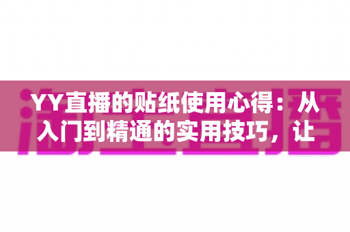 YY直播的贴纸使用心得:从入门到精通的实用技巧,让你的直播间互动人气翻倍提升 YY直播的贴纸使用心得:从入门到精通的实用技巧,让你的直播间互动人气翻倍提升