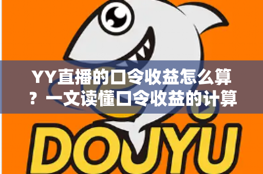 YY直播的口令收益怎么算?一文读懂口令收益的计算规则与提升技巧 YY直播的口令收益怎么算?一文读懂口令收益的计算规则与提升技巧