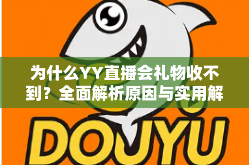 为什么YY直播会礼物收不到？全面解析原因与实用解决方法大全