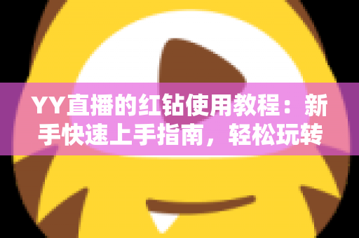 YY直播的红钻使用教程:新手快速上手指南,轻松玩转红钻提升互动体验 YY直播的红钻使用教程:新手快速上手指南,轻松玩转红钻提升互动体验