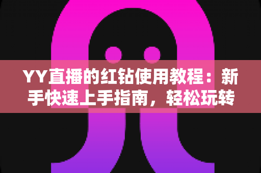 YY直播的红钻使用教程:新手快速上手指南,轻松玩转红钻提升互动体验 YY直播的红钻使用教程:新手快速上手指南,轻松玩转红钻提升互动体验
