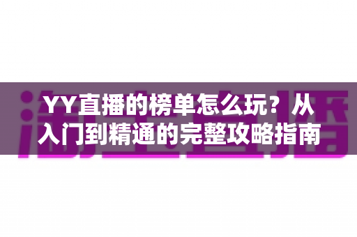 YY直播的榜单怎么玩？从入门到精通的完整攻略指南