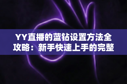 YY直播的蓝钻设置方法全攻略：新手快速上手的完整操作指南
