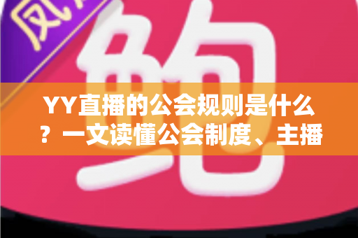 YY直播的公会规则是什么？一文读懂公会制度、主播管理与分成机制全解析