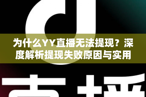为什么YY直播无法提现?深度解析提现失败原因与实用解决指南 为什么YY直播无法提现?深度解析提现失败原因与实用解决指南