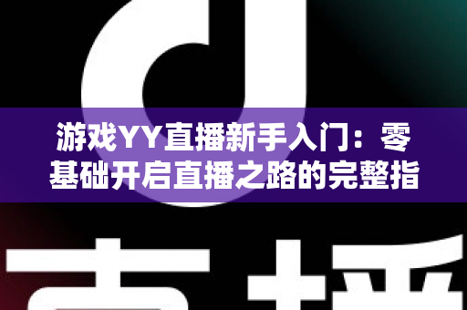 游戏YY直播新手入门：零基础开启直播之路的完整指南