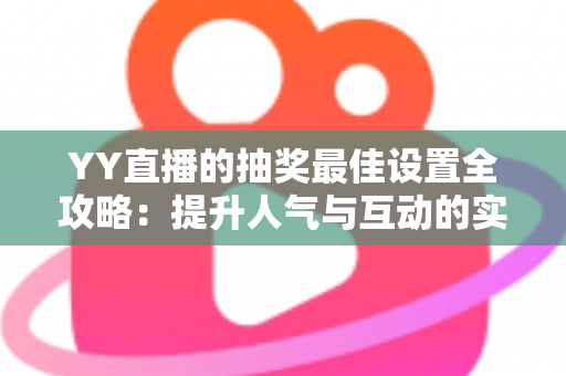 YY直播的抽奖最佳设置全攻略：提升人气与互动的实用指南