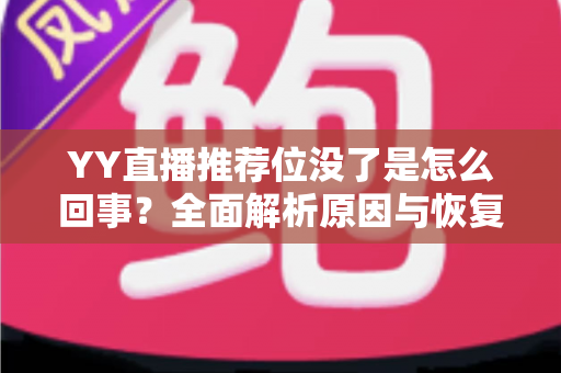 YY直播推荐位没了是怎么回事?全面解析原因与恢复方法,助你快速重获平台流量扶持 YY直播推荐位没了是怎么回事?全面解析原因与恢复方法,助你快速重获平台流量扶持