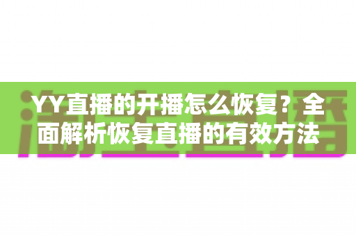 YY直播的开播怎么恢复?全面解析恢复直播的有效方法与实用技巧 YY直播的开播怎么恢复?全面解析恢复直播的有效方法与实用技巧