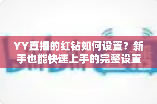 YY直播的红钻如何设置？新手也能快速上手的完整设置指南