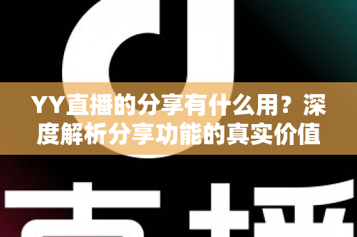 YY直播的分享有什么用？深度解析分享功能的真实价值与运营技巧